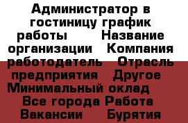 Администратор в гостиницу-график работы 1/2 › Название организации ­ Компания-работодатель › Отрасль предприятия ­ Другое › Минимальный оклад ­ 1 - Все города Работа » Вакансии   . Бурятия респ.